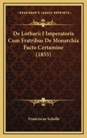 De Lotharii I Imperatoris Cum Fratribus De Monarchia Facto Certamine (1855) 1120415527 Book Cover