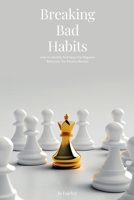 Breaking Bad Habits: How To Identify And Swap Out Negative Behaviour For Positive Results B0BW2H5NT4 Book Cover