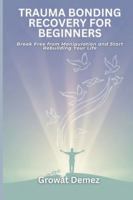 TRAUMA BONDING RECOVERY FOR BEGINNERS: Break Free from Manipulation and Start Rebuilding Your Life B0G49572R3 Book Cover