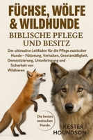 FÜCHSE, WÖLFE & WILDHUNDE BIBLISCHE PFLEGE UND BESITZ: Der ultimative Leitfaden für die Pflege exotischer Hunde – Fütterung, Verhalten, ... Sicherheit von Wildtieren (German Edition) B0FMRQ5QZS Book Cover