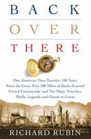 Back Over There: One American Time-Traveler, 100 years Since the Great War, 500 Miles of Battle-Scarred French Countryside, and Too Many Trenches, Shells, Legends, and Ghosts to Count 1250084326 Book Cover