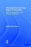 The Quest For The True Figure Of The Earth: Ideas And Expeditions In Four Centuries Of Geodesy (Science, Technology and Culture, 1700-1945) 1138277703 Book Cover