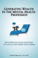 Generating Wealth in the Mental Health Profession: Sales Principles and Strategies to Launch and Grow Your Career 0595531474 Book Cover