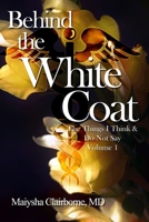Behind the White Coat : The Things I Think and Do Not Say... Vol. 1 1732752575 Book Cover