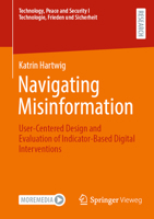 Navigating Misinformation: User-Centered Design and Evaluation of Indicator-Based Digital Interventions (Technology, Peace and Security I Technologie, Frieden und Sicherheit) 3658478845 Book Cover