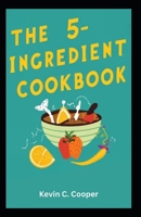 The 5-Ingredient Cookbook: Effortless Recipes for Simple and Delicious Meals B0CRZFT5KS Book Cover