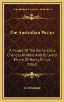 The Australian Pastor: A Record Of The Remarkable Changes In Mind And Outward Estate Of Henry Elliott (1862) 1165756765 Book Cover