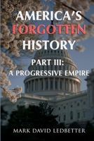 America's Forgotten History. Part Three: A Progressive Empire 1329032780 Book Cover