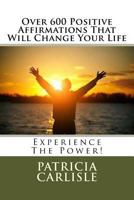 Over 600 Positive Affirmations That Will Change Your Life: Experience the Power! 1530344239 Book Cover