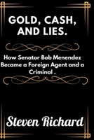 Gold, Cash, And Lies.: How Senator Bob Menendez Became a Foreign Agent and a Criminal . B0CKZH2RBF Book Cover