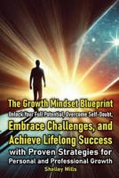 The Growth Mindset Blueprint: Unlock Your Full Potential, Overcome Self-Doubt, Embrace Challenges, and Achieve Lifelong Success with Proven Strategies B0DXQ3FDB6 Book Cover