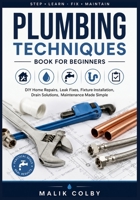 Plumbing Techniques Book for Beginners: DIY Home Repairs, Leak Fixes, Fixture Installation, Drain Solutions, Maintenance Made Simple B0H9FXLN5Y Book Cover