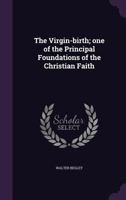 The virgin-birth; one of the principal foundations of the Christian faith 1178296717 Book Cover