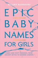 Epic Baby Names for Girls: Fierce and Feisty Heroines, from Ancient Myths to Modern Legends 1982132922 Book Cover