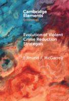 Evolution of Violent Crime Reduction Strategies: The Synergy between Innovation, Theory, and Research (Elements in Criminology) 1009879138 Book Cover