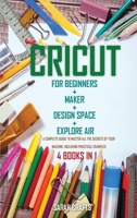 Cricut: 4 BOOKS IN 1: FOR BEGINNERS + MAKER + DESIGN SPACE + EXPLORE AIR: A Complete Guide to Master all the Secrets of Your Machine. Including Practical Examples 180222873X Book Cover