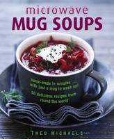 Microwave Mug Soups: Home-Made in Minutes... with Just a Mug to Wash Up! 50 Delicious Recipes from Round the World 0754833739 Book Cover