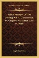 Select Passages of the Writings of St. Chrysostom, St. Gregory Nazianzen and St. Basil 1162938080 Book Cover