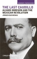 The Last Caudillo: Alvaro Obregon and the Mexican Revolution 1405199032 Book Cover
