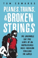 Planes, Trains, & Broken Strings: The Laughable but True Story of an Impoverished Indie-Musician Traveling the World 0692342389 Book Cover