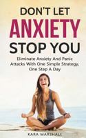 Don't Let Anxiety Stop You: Eliminate Anxiety and Panic Attacks with One Simple Strategy, One Step a Day 179036275X Book Cover