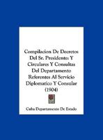 Compilacion De Decretos Del Sr. Presidente: Y Circulares Y Consultas Del Departamento Referentes Al Servicio Diplomatico Y Consular (1904) 1160834970 Book Cover