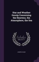 Star and Weather Gossip Concerning the Heavens, the Atmosphere, the Sea 1347250409 Book Cover