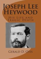 Joseph Lee Heywood: His Life and Tragic Death 1482673827 Book Cover
