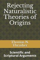 Rejecting Naturalistic Theories of Origins: Scientific and Scriptural Arguments 1099739861 Book Cover
