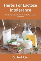 Herbs For Lactose Intolerance: The Complet Cure Guide On Herbs For Lactose Intolerance B09FRZX6ZR Book Cover