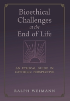 Bioethical Challenges at the End of Life: An Ethical Guide in Catholic Perspective 1621388220 Book Cover