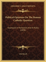 Political Opinions On The Roman Catholic Question: Expressed In Parliament And In Public 110489226X Book Cover