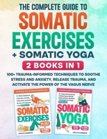 The Complete Guide to Somatic Exercises + Somatic Yoga: 2 Books in 1: 100+ Trauma-Informed Techniques to Soothe Stress and Anxiety, Release Trauma, ... the Vagus Nerve (Nervous System Regulation) B0DTGDHF84 Book Cover