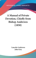 A Manual of Private Devotion, Chiefly From Bishop Andrewes [Compiled by Hon. J. Grey] 1376390299 Book Cover