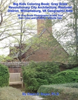 Big Kids Coloring Book: Gray Scale Revolutionary City Architecture, Restored District, Williamsburg, VA Geographic Area: Photographs to Add Your Own Color and Shading - Volume Two 1532939639 Book Cover