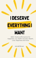 I Deserve Everything I Want: 1000+ Positive Affirmations for Happiness, Joy, Health, Success, Wealth, Love, Happiness and more B0CTYR5XLN Book Cover