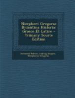 Nicephori Gregorae Byzantina Historia: Graece Et Latine 1016406576 Book Cover