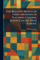 The Relative Merits of Three Methods of Teaching General Science in the High School 1025943910 Book Cover