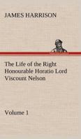 The Life of the Right Honourable Horatio Lord Viscount Nelson Volume 1 1548251380 Book Cover