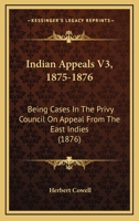 Indian Appeals V3, 1875-1876: Being Cases In The Privy Council On Appeal From The East Indies 1104395762 Book Cover