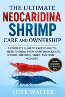 THE ULTIMATE NEOCARIDINA SHRIMP CARE AND OWNERSHIP: A Complete Guide to Everything you need to know from Maintenance, Care, Feeding, Breeding, Tanks, and more included B0FDB73HKY Book Cover