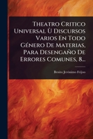 Theatro Critico Universal Ã(TM) Discursos Varios En Todo GÃ(c)nero De Materias, Para Desengaño De Errores Comunes, 8... (Spanish Edition) 1024935280 Book Cover