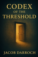 Codex of the Threshold: Practicing Presence in a World That Demands Escape (The Codex of Becoming) B0F9PB8FKY Book Cover