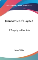 John Savile Of Haysted: A Tragedy In Five Acts 1432662554 Book Cover