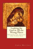 Looking for God in All the Wrong Places: Sermons for Advent and Christmas 1539020835 Book Cover