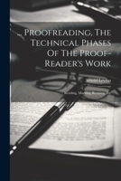 ... Proofreading, The Technical Phases Of The Proof-reader's Work: Reading, Marking, Revising, Etc 1021842613 Book Cover