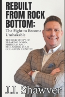 Rebuilt from Rock Bottom: The Fight to Become Unshakable: The Raw Story of Breaking Down, Rising Up, and Reclaiming God-Given Identity B0F4GKLLQ5 Book Cover