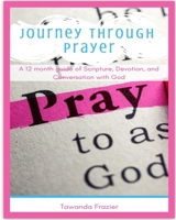 Journey Through Prayer: A 12 month guide of Scripture, Devotion, and Conversation with God 1088859003 Book Cover