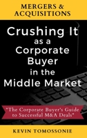 Mergers & Acquisitions: Crushing It as a Corporate Buyer in the Middle Market: The Corporate Buyer's Guide to Successful M&A Deals 1735052205 Book Cover