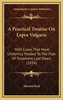 A Practical Treatise On Lepra Vulgaris: With Cases That Have Uniformly Yielded To The Plan Of Treatment Laid Down 112012672X Book Cover